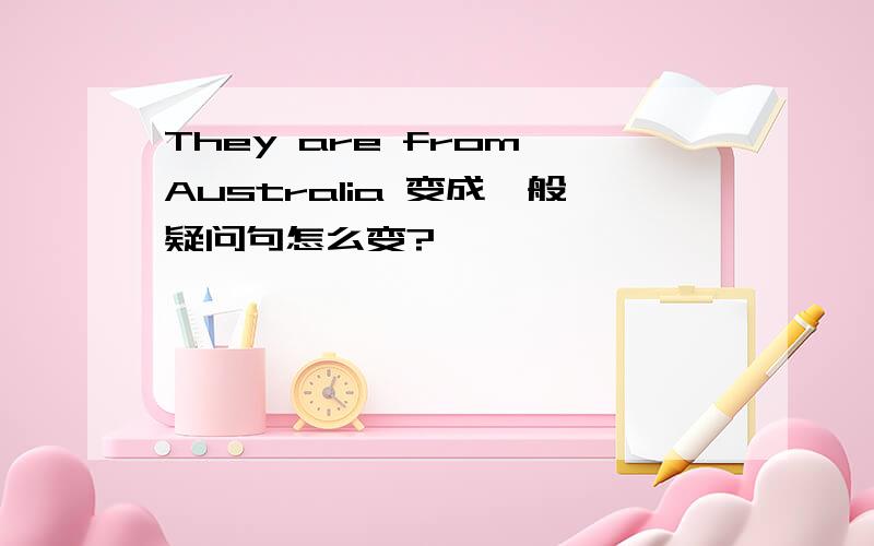 They are from Australia 变成一般疑问句怎么变?