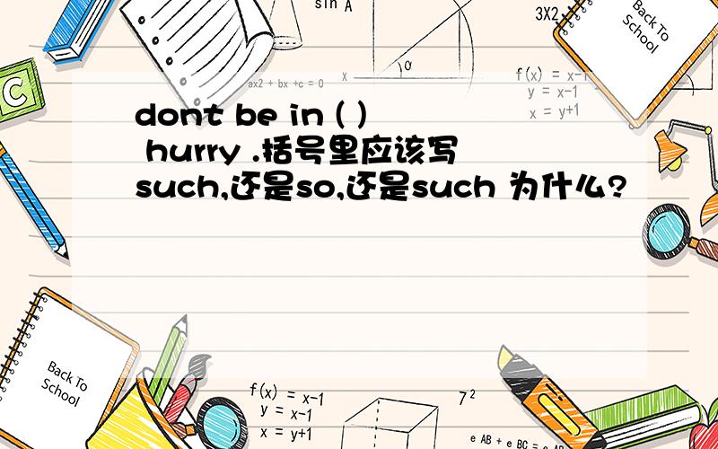 dont be in ( ) hurry .括号里应该写such,还是so,还是such 为什么?