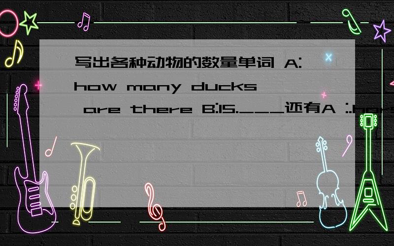 写出各种动物的数量单词 A:how many ducks are there B:15.___还有A :.horses.b:12