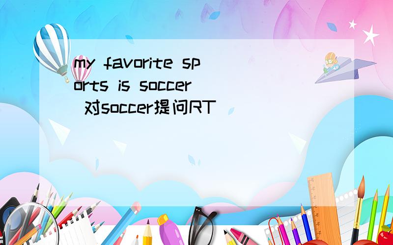 my favorite sports is soccer 对soccer提问RT