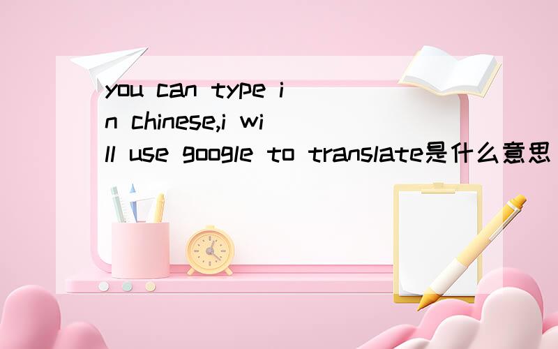 you can type in chinese,i will use google to translate是什么意思