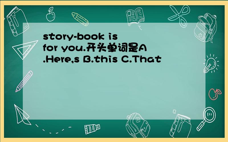 story-book is for you.开头单词是A.Here,s B.this C.That