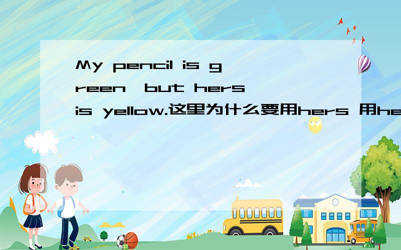 My pencil is green,but hers is yellow.这里为什么要用hers 用her不行吗?I do not look my age是“我不像我的年龄”吗?为什么不在look后面加like?