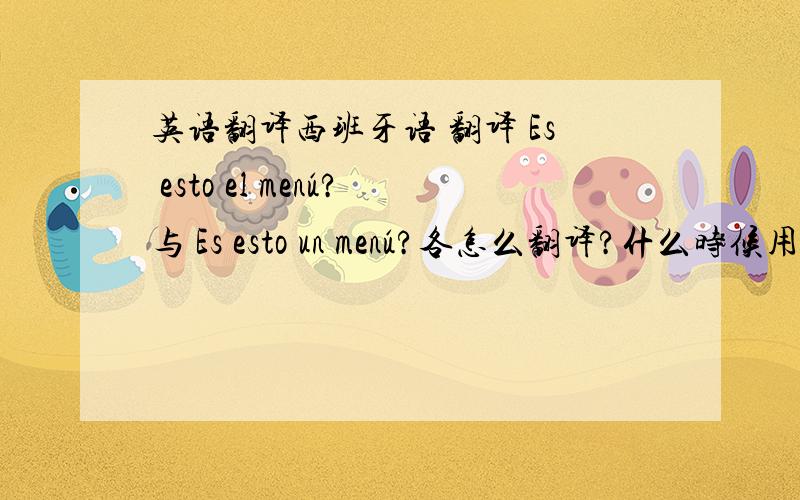 英语翻译西班牙语 翻译 Es esto el menú?与 Es esto un menú?各怎么翻译?什么时候用定冠词el 什么时候用不定冠词un?