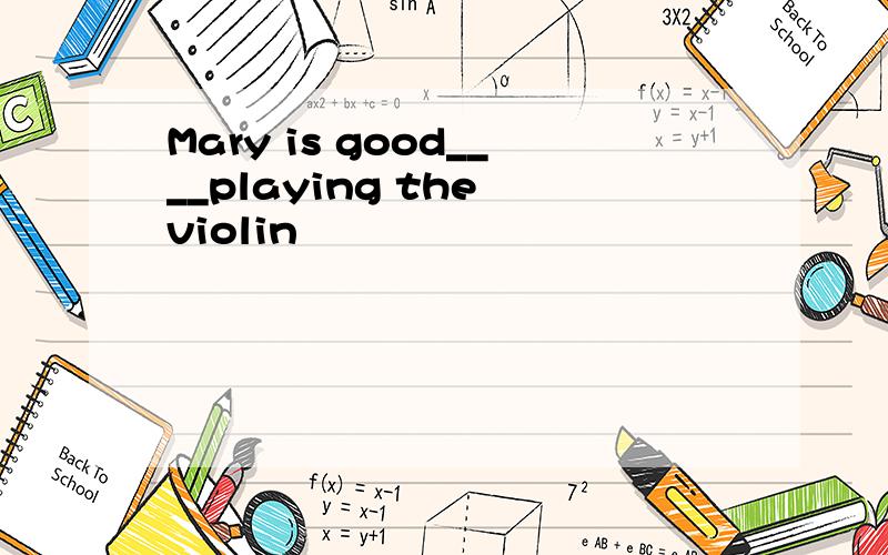 Mary is good____playing the violin