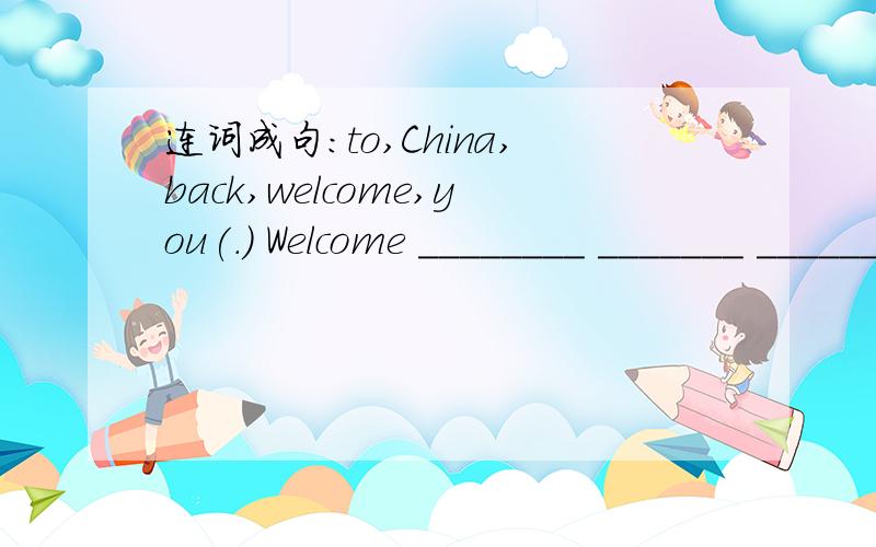 连词成句:to,China,back,welcome,you(.) Welcome ________ _______ ________ China.