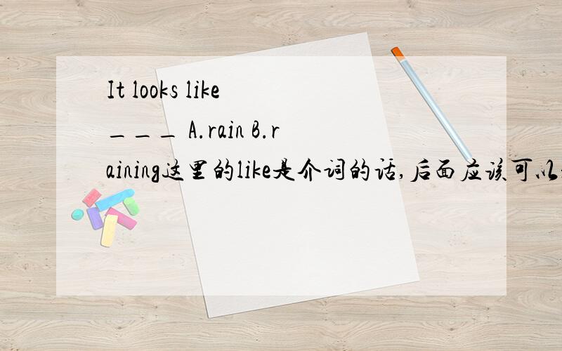 It looks like ___ A.rain B.raining这里的like是介词的话,后面应该可以是跟名词代词或者动名词都是可以的啊,为什么这个只能是rain 而不能是raining呢?