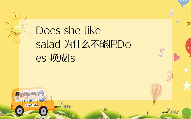 Does she like salad 为什么不能把Does 换成Is