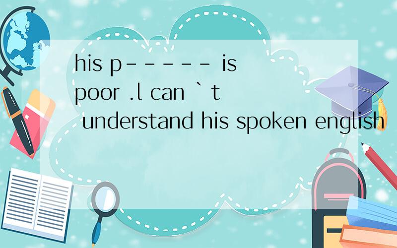 his p----- is poor .l can `t understand his spoken english
