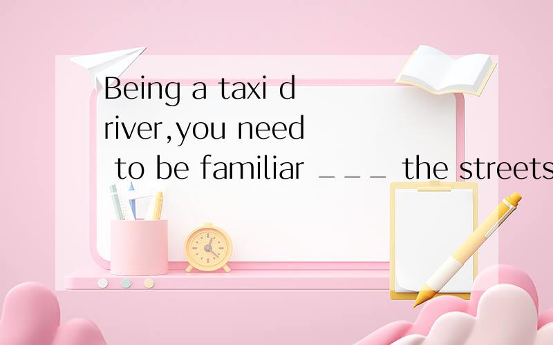 Being a taxi driver,you need to be familiar ___ the streets in this city.A.to B.with C.of D.at