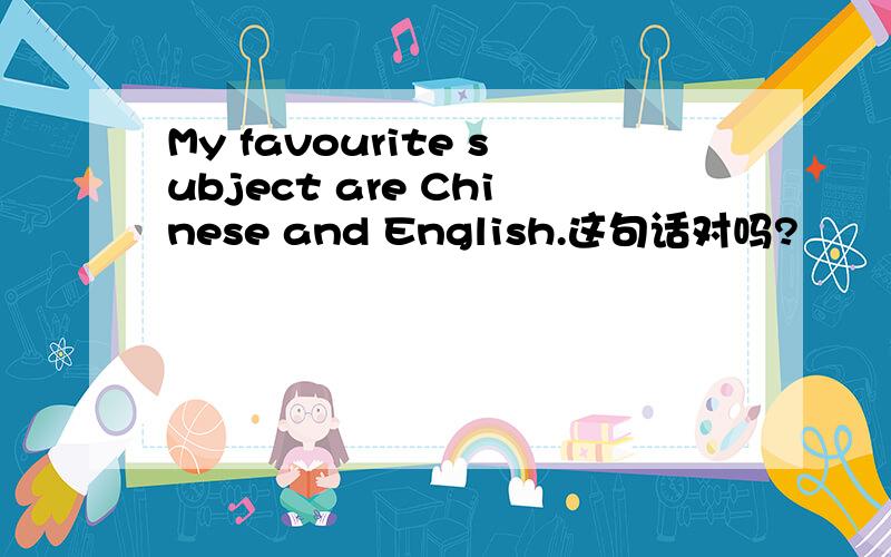 My favourite subject are Chinese and English.这句话对吗?