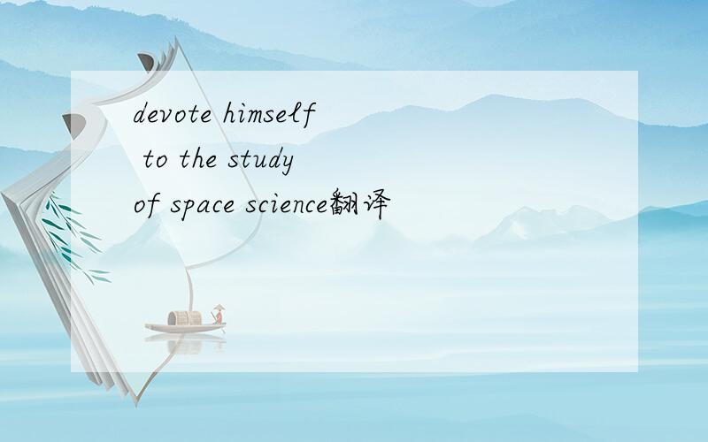 devote himself to the study of space science翻译