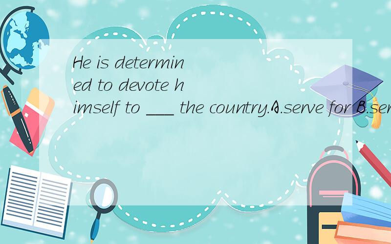 He is determined to devote himself to ___ the country.A.serve for B.serve C.serving for D.serving