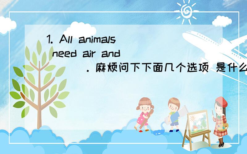 1. All animals need air and ___ . 麻烦问下下面几个选项 是什么时候用的A. so plants do B.so do plants C.so need plants D.plants are so