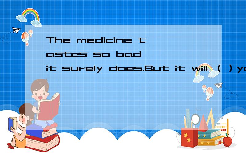 The medicine tastes so bad ,it surely does.But it will （）you good.怎么填和译