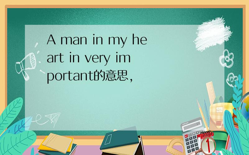 A man in my heart in very important的意思,