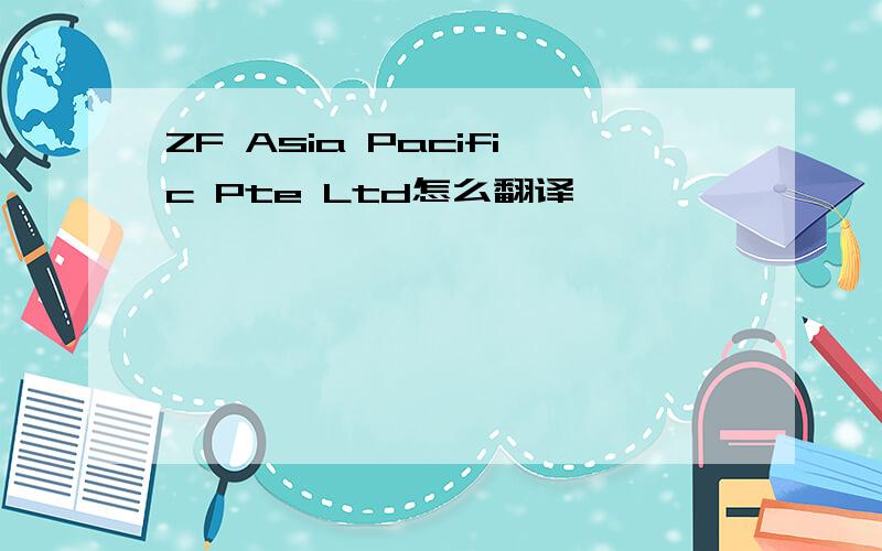 ZF Asia Pacific Pte Ltd怎么翻译