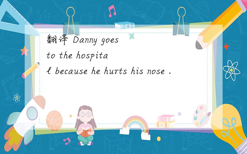 翻译 Danny goes to the hospital because he hurts his nose .