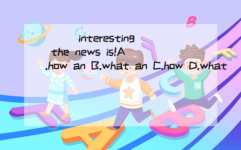 ___interesting the news is!A.how an B.what an C.how D.what