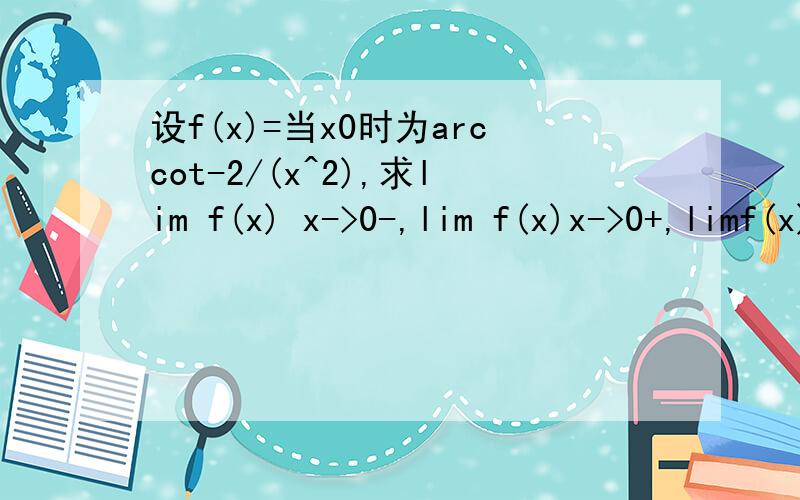 设f(x)=当x0时为arccot-2/(x^2),求lim f(x) x->0-,lim f(x)x->0+,limf(x) x->0