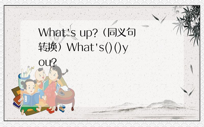 What's up?（同义句转换）What's()()you?