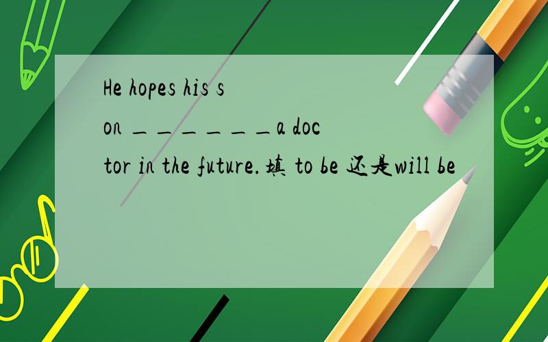 He hopes his son ______a doctor in the future.填 to be 还是will be
