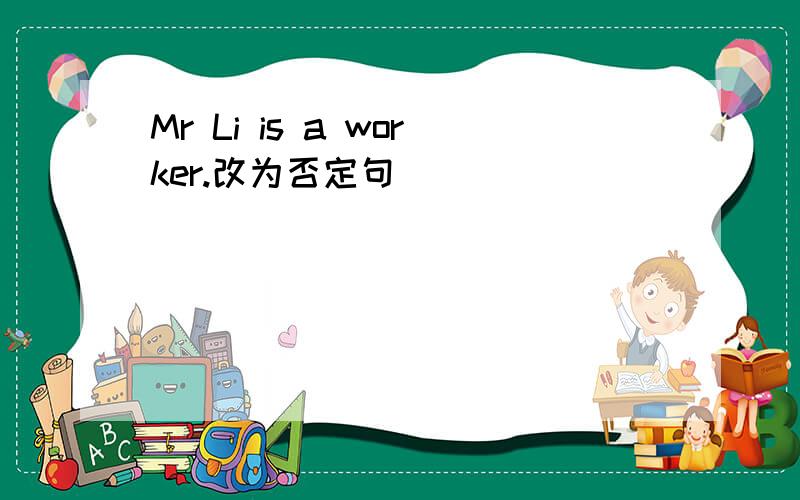 Mr Li is a worker.改为否定句