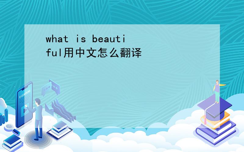 what is beautiful用中文怎么翻译