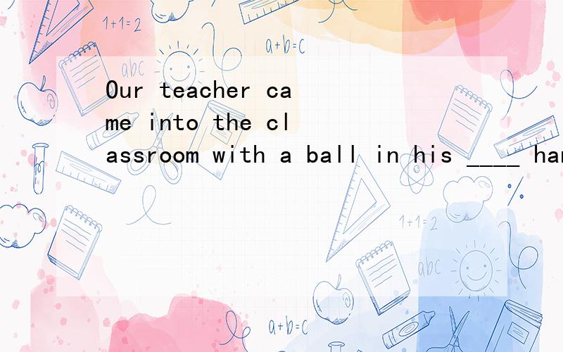 Our teacher came into the classroom with a ball in his ____ hand.A.the other B.another C.otherD.others
