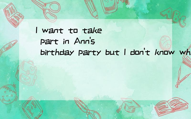 I want to take part in Ann's birthday party but I don't know what ____（wear）