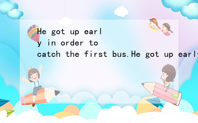 He got up early in order to catch the first bus.He got up early ____ ____ ____ to miss the first bus.