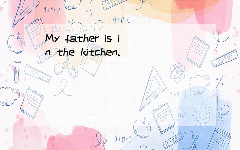 My father is in the kitchen.________________ __________________is you father?句型转换（对划线部分提