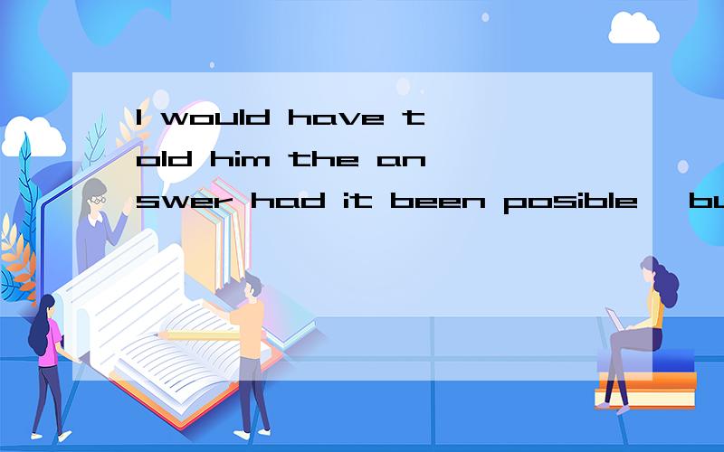 I would have told him the answer had it been posible ,but I ____so busy then.A had been B were C was D would be请问选什么为什么,