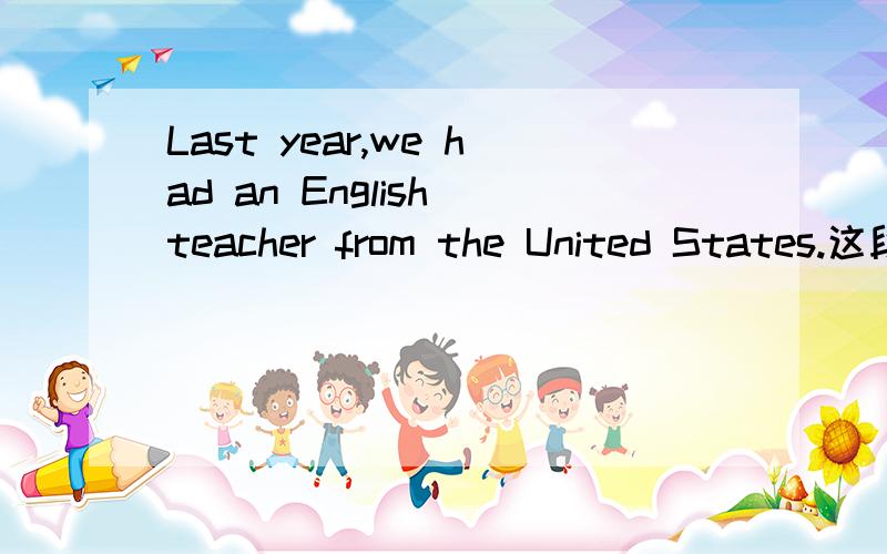 Last year,we had an English teacher from the United States.这段的中文意思