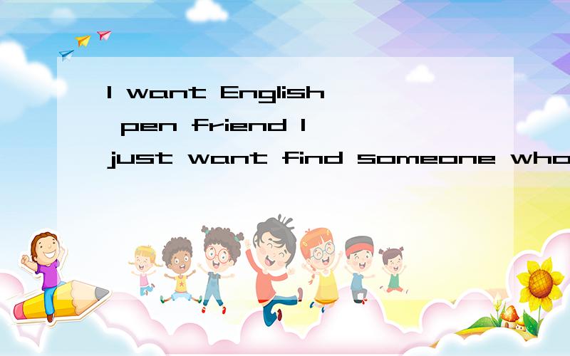 I want English pen friend I just want find someone who can write email in English with me ..