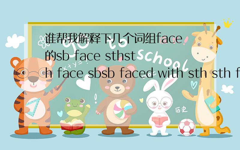 谁帮我解释下几个词组face的sb face sthsth face sbsb faced with sth sth faced with sb哪个是没有的.意思都一样么