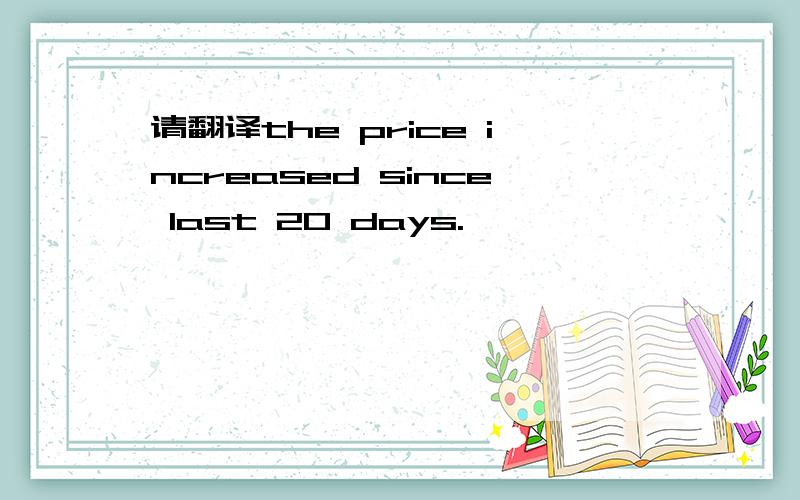 请翻译the price increased since last 20 days.