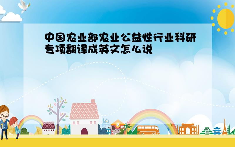 中国农业部农业公益性行业科研专项翻译成英文怎么说