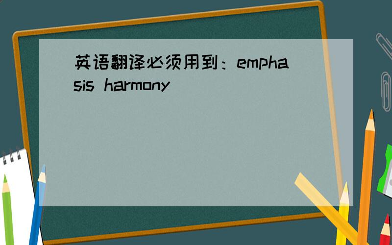 英语翻译必须用到：emphasis harmony