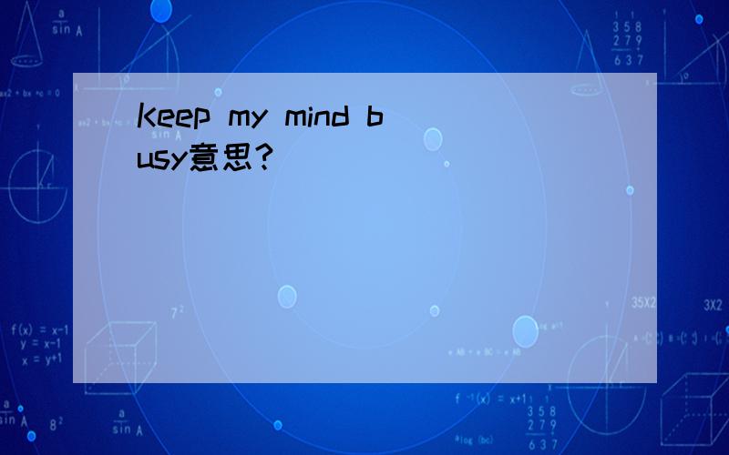 Keep my mind busy意思?