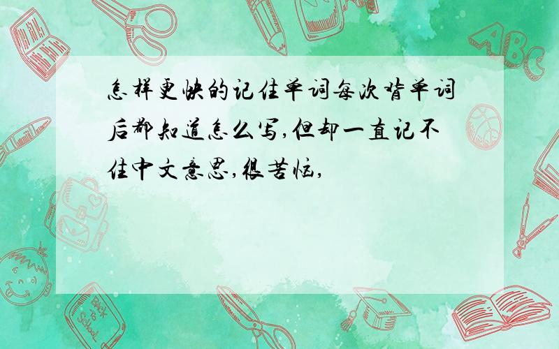 怎样更快的记住单词每次背单词后都知道怎么写,但却一直记不住中文意思,很苦恼,
