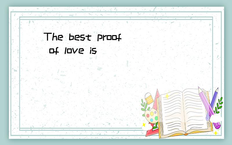 The best proof of love is