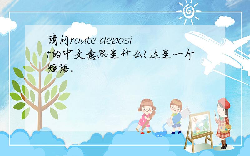请问route deposit的中文意思是什么?这是一个短语。