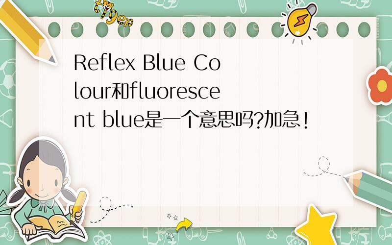 Reflex Blue Colour和fluorescent blue是一个意思吗?加急!