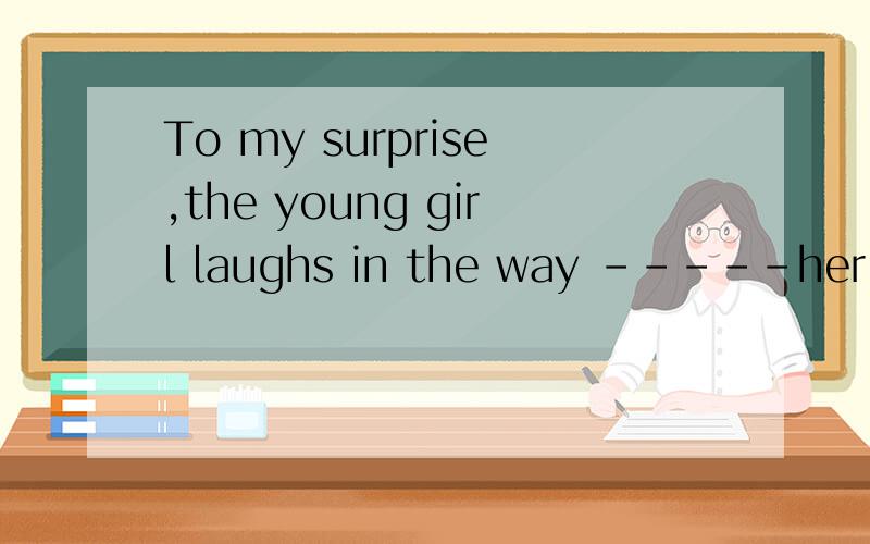 To my surprise,the young girl laughs in the way -----her mother did at that age .横线部分为什么不填in which 呢,然后看为way做her mother did at that age的先行词?