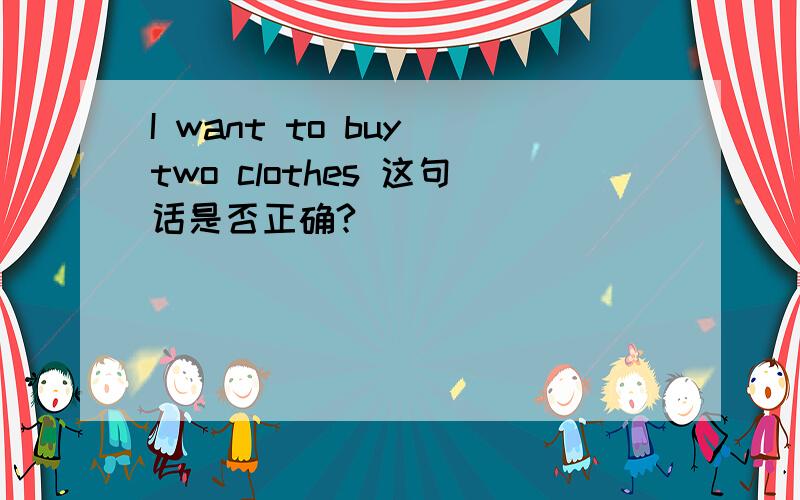 I want to buy two clothes 这句话是否正确?
