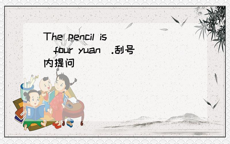 The pencil is (four yuan).刮号内提问