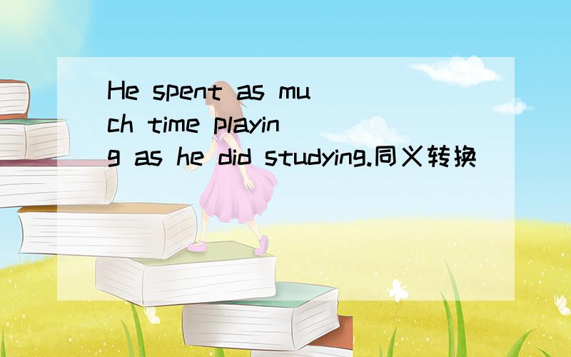He spent as much time playing as he did studying.同义转换