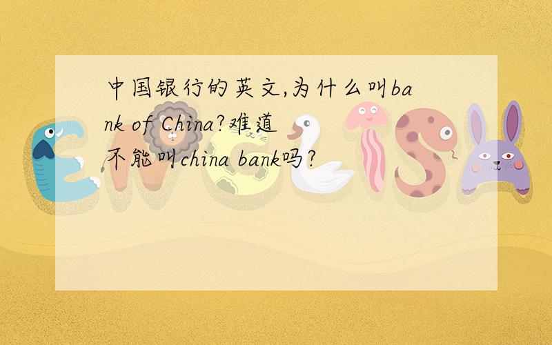 中国银行的英文,为什么叫bank of China?难道不能叫china bank吗?