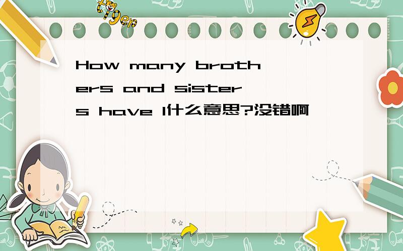 How many brothers and sisters have I什么意思?没错啊